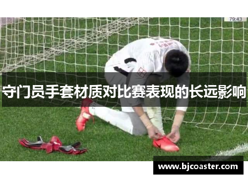守门员手套材质对比赛表现的长远影响