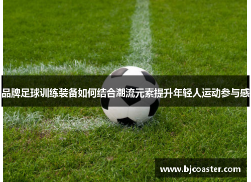 品牌足球训练装备如何结合潮流元素提升年轻人运动参与感