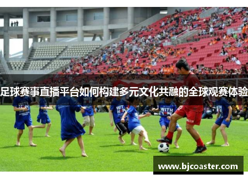 足球赛事直播平台如何构建多元文化共融的全球观赛体验